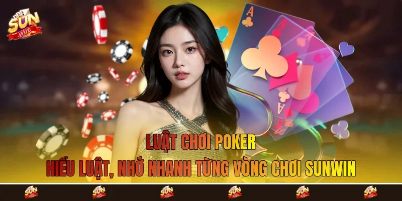 Luật Chơi Poker - Hiểu Luật, Nhớ Nhanh Từng Vòng Chơi Sunwin