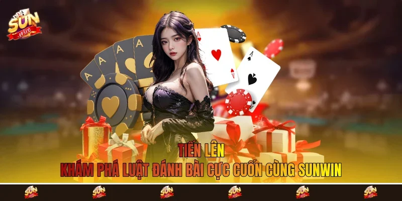 Tiến Lên - Khám Phá Luật Đánh Bài Cực Cuốn Cùng Sunwin